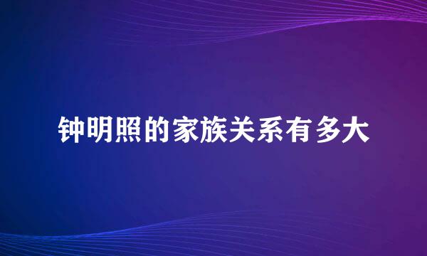 钟明照的家族关系有多大