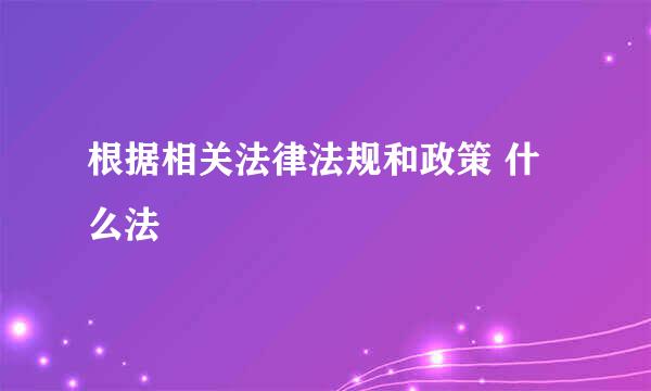 根据相关法律法规和政策 什么法