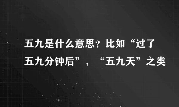 五九是什么意思？比如“过了五九分钟后”，“五九天”之类