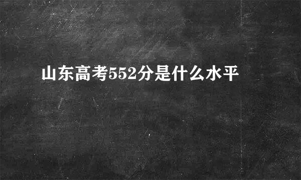 山东高考552分是什么水平