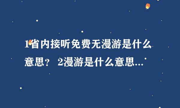 1省内接听免费无漫游是什么意思？ 2漫游是什么意思，不太懂，什么时候需要用到漫游