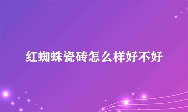 红蜘蛛瓷砖怎么样好不好