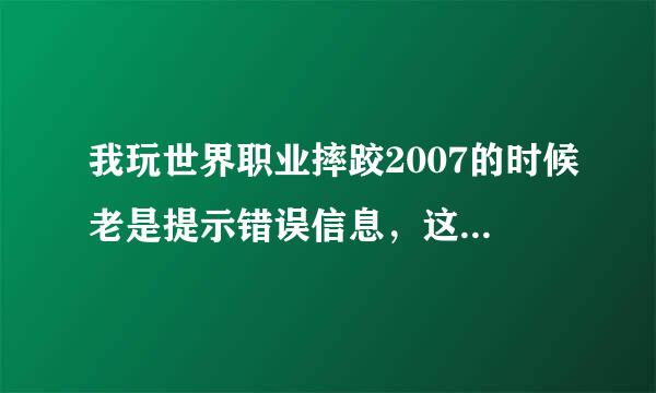 我玩世界职业摔跤2007的时候老是提示错误信息，这是怎么回事