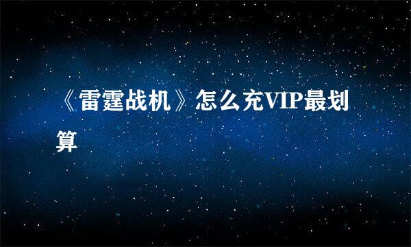 《雷霆战机》怎么充VIP最划算