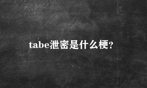 tabe泄密是什么梗？