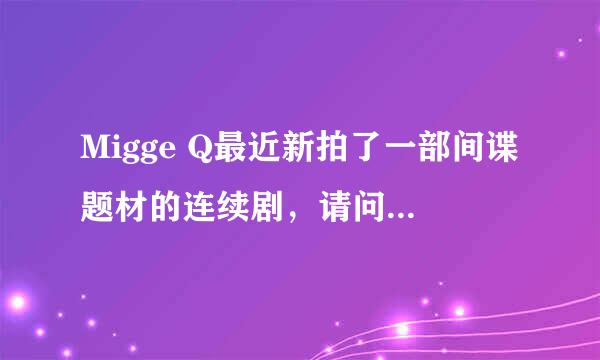 Migge Q最近新拍了一部间谍题材的连续剧，请问叫什么名字啊？谢谢啦~~