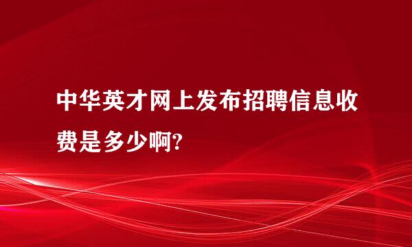 中华英才网上发布招聘信息收费是多少啊?