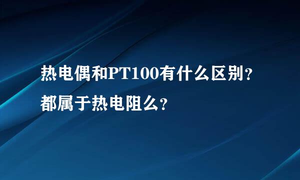 热电偶和PT100有什么区别？都属于热电阻么？