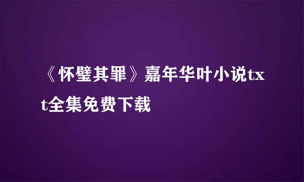 《怀璧其罪》嘉年华叶小说txt全集免费下载