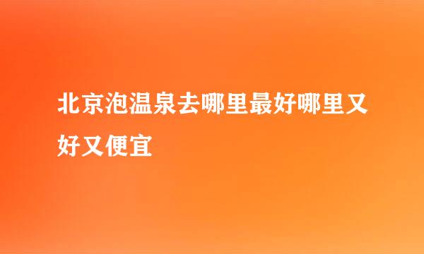 北京泡温泉去哪里最好哪里又好又便宜