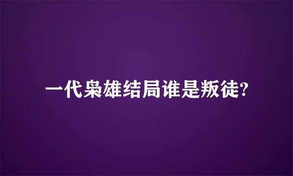 一代枭雄结局谁是叛徒?