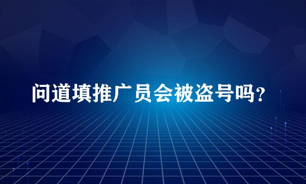 问道填推广员会被盗号吗？