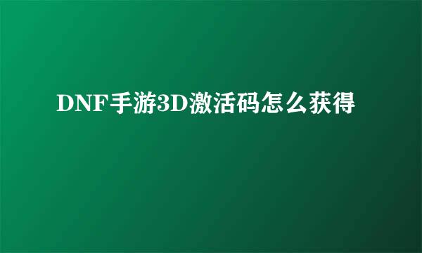 DNF手游3D激活码怎么获得