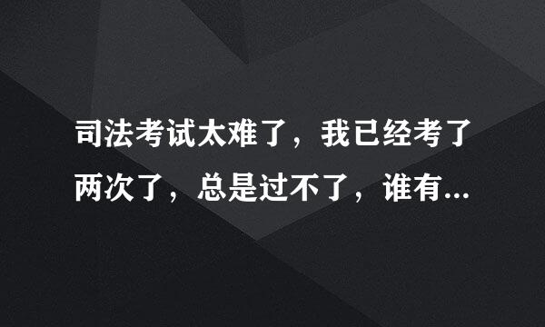 司法考试太难了，我已经考了两次了，总是过不了，谁有好的方法啊