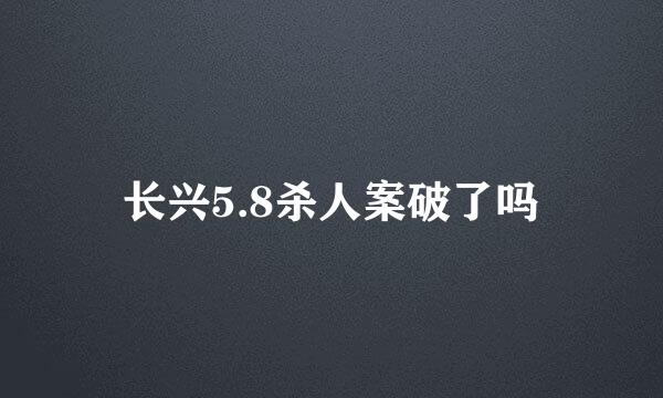 长兴5.8杀人案破了吗