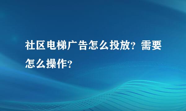 社区电梯广告怎么投放？需要怎么操作？