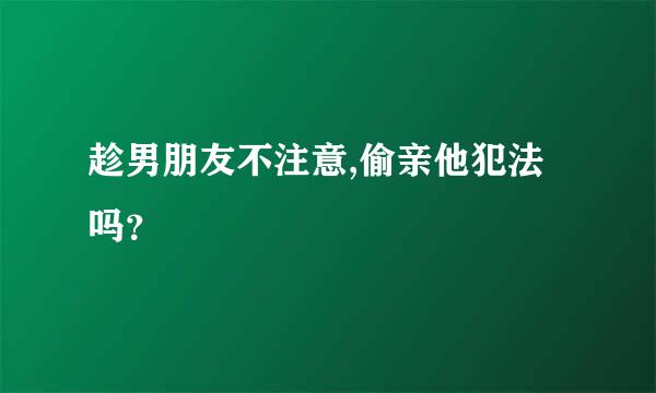 趁男朋友不注意,偷亲他犯法吗？