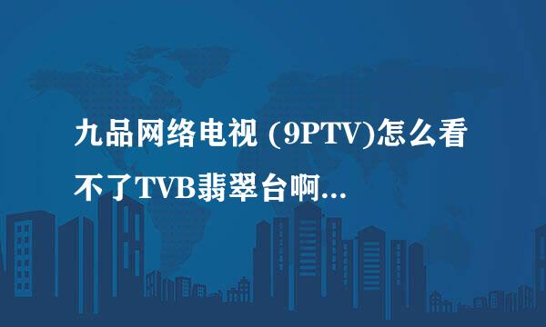 九品网络电视 (9PTV)怎么看不了TVB翡翠台啊求大神帮助