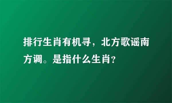 排行生肖有机寻，北方歌谣南方调。是指什么生肖？