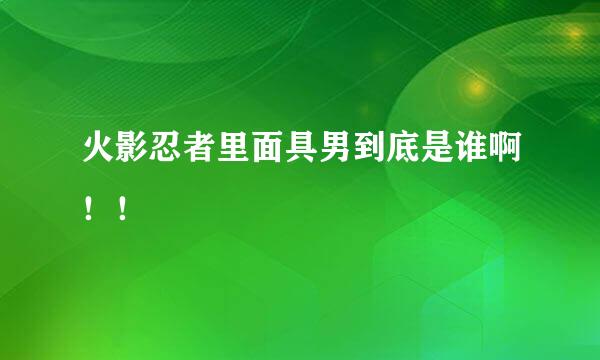 火影忍者里面具男到底是谁啊！！