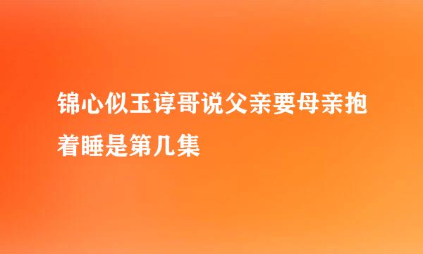 锦心似玉谆哥说父亲要母亲抱着睡是第几集