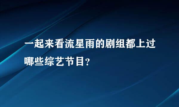 一起来看流星雨的剧组都上过哪些综艺节目？