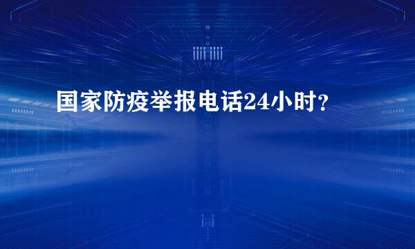 国家防疫举报电话24小时？