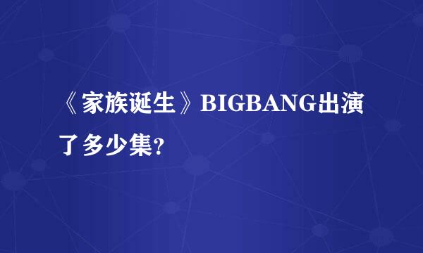 《家族诞生》BIGBANG出演了多少集？