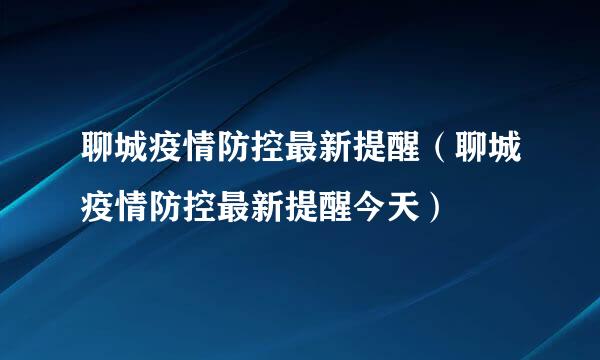 聊城疫情防控最新提醒（聊城疫情防控最新提醒今天）