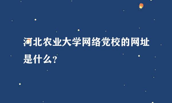 河北农业大学网络党校的网址是什么？