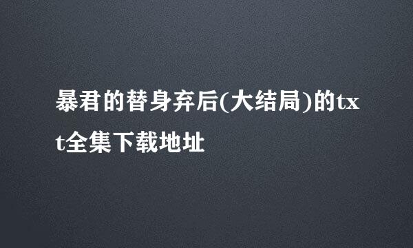 暴君的替身弃后(大结局)的txt全集下载地址