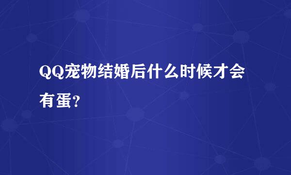 QQ宠物结婚后什么时候才会有蛋？