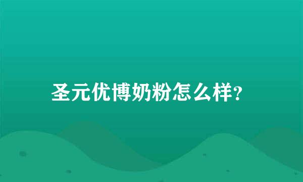 圣元优博奶粉怎么样？