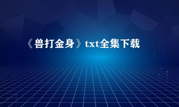 《兽打金身》txt全集下载