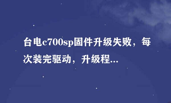 台电c700sp固件升级失败，每次装完驱动，升级程序就无响应，怎么办？帮忙解决了，给50财富...