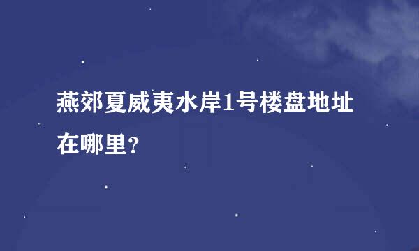 燕郊夏威夷水岸1号楼盘地址在哪里？