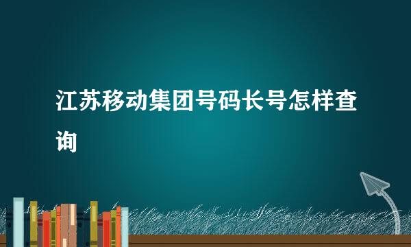 江苏移动集团号码长号怎样查询