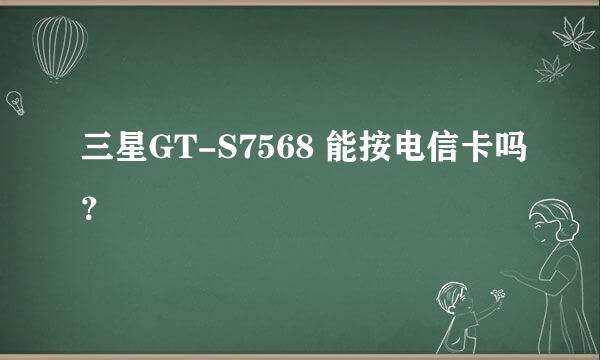 三星GT-S7568 能按电信卡吗？