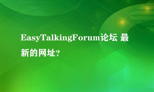 EasyTalkingForum论坛 最新的网址？