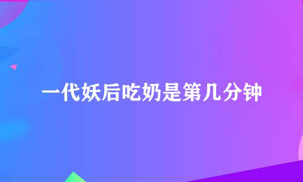 一代妖后吃奶是第几分钟