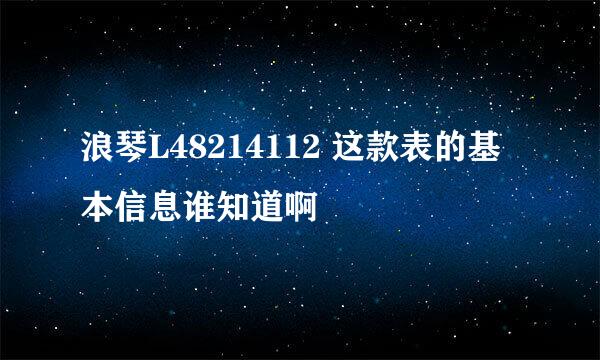 浪琴L48214112 这款表的基本信息谁知道啊