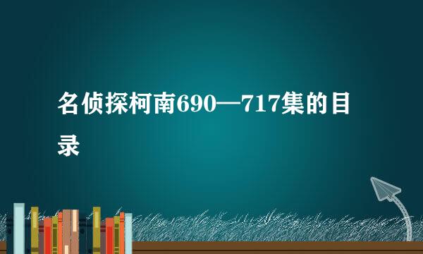 名侦探柯南690—717集的目录