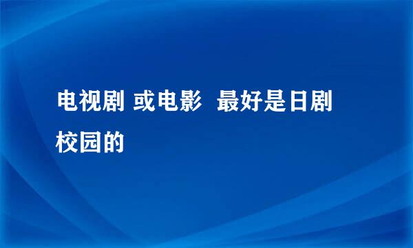 电视剧 或电影  最好是日剧  校园的