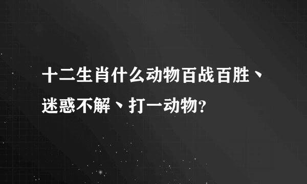 十二生肖什么动物百战百胜丶迷惑不解丶打一动物？