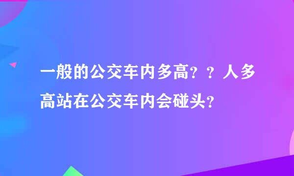 一般的公交车内多高？？人多高站在公交车内会碰头？