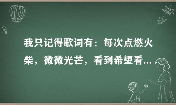 我只记得歌词有：每次点燃火柴，微微光芒，看到希望看到梦想……请问这是什么歌？