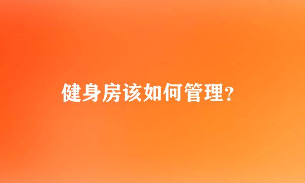 健身房该如何管理？