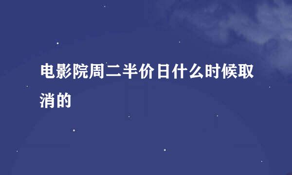 电影院周二半价日什么时候取消的