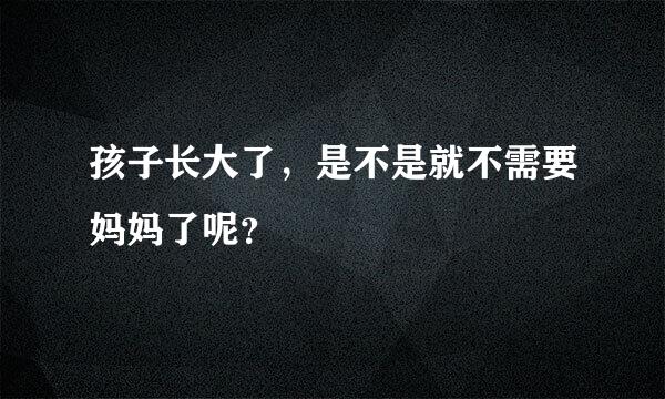 孩子长大了，是不是就不需要妈妈了呢？