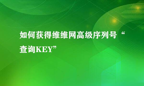 如何获得维维网高级序列号“查询KEY”